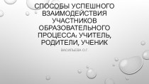 Способы успешного взаимодействия участников образовательного процесса учитель, родители, ученик