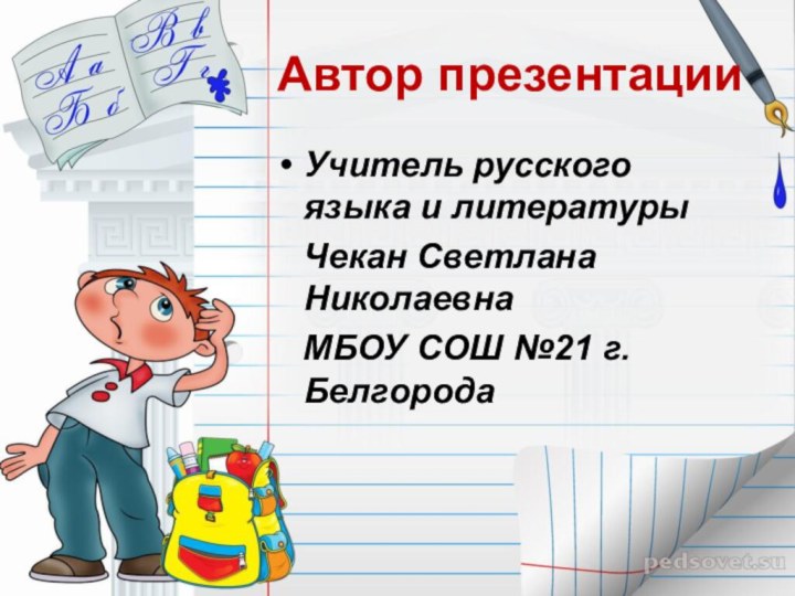 Автор презентацииУчитель русского языка и литературы  Чекан Светлана Николаевна  МБОУ СОШ №21 г.Белгорода