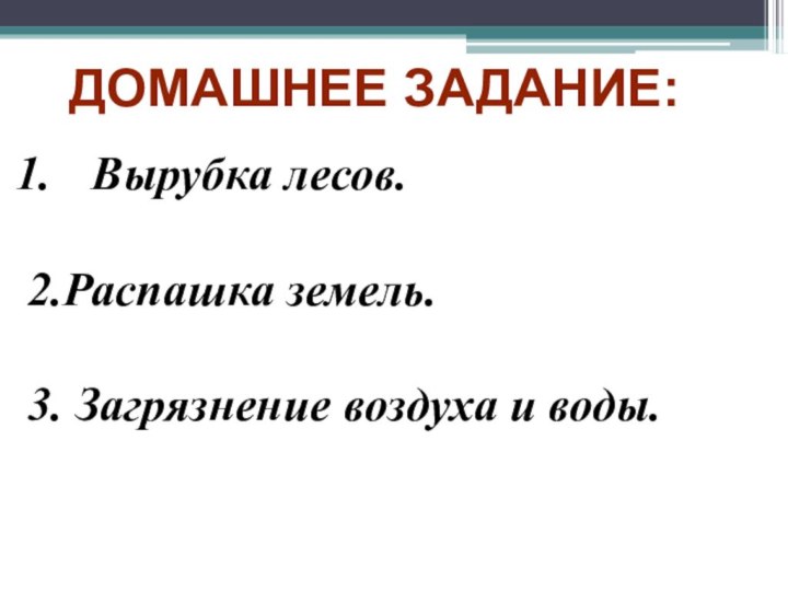 ДОМАШНЕЕ ЗАДАНИЕ:Вырубка лесов.2.Распашка земель.3. Загрязнение воздуха и воды.