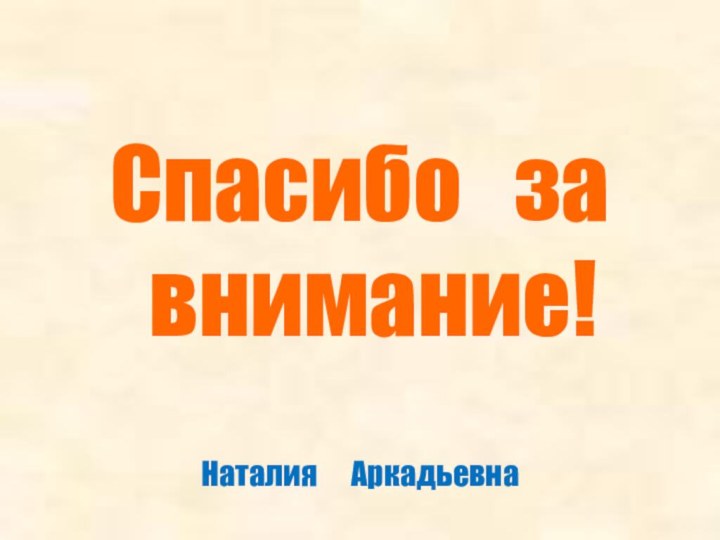 Спасибо  за  внимание!Наталия   Аркадьевна