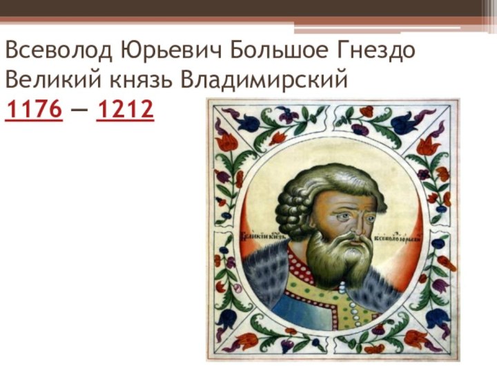 Всеволод Юрьевич Большое Гнездо Великий князь Владимирский  1176 — 1212