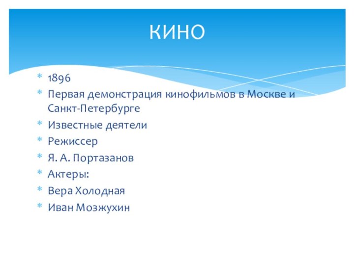 1896 Первая демонстрация кинофильмов в Москве и Санкт-Петербурге Известные деятели Режиссер Я. А. ПортазановАктеры:Вера ХолоднаяИван МозжухинКИНО
