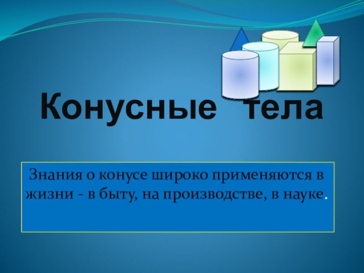 Конусные  телаЗнания о конусе широко применяются в жизни - в