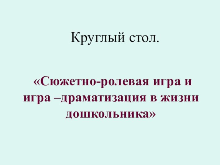 Круглый стол. «Сюжетно-ролевая игра и игра –драматизация в жизни дошкольника»