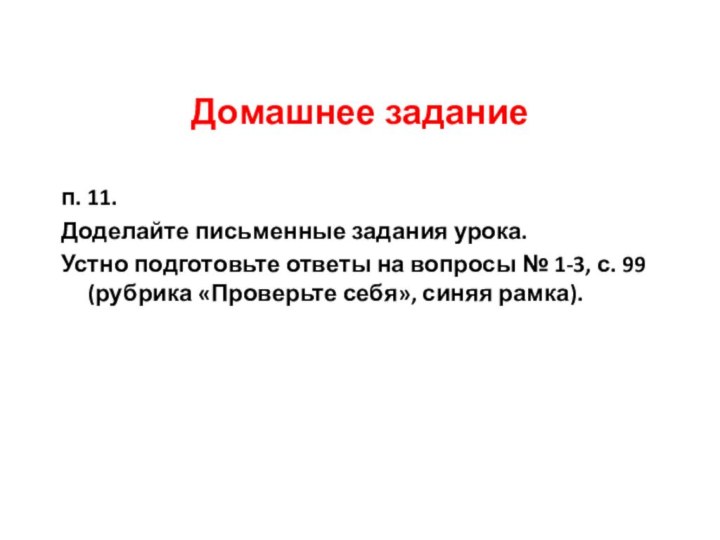 Домашнее заданиеп. 11.Доделайте письменные задания урока.Устно подготовьте ответы на вопросы № 1-3,