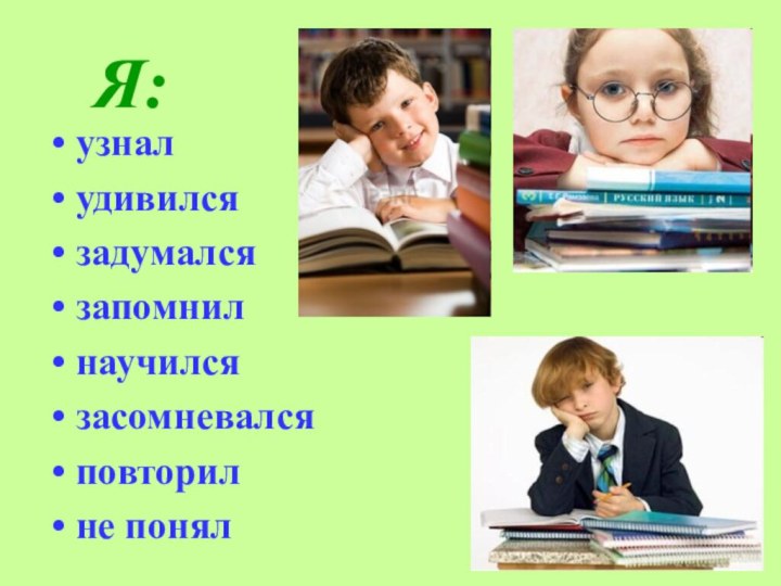 Я:узналудивилсязадумалсязапомнилнаучилсязасомневалсяповторилне понял