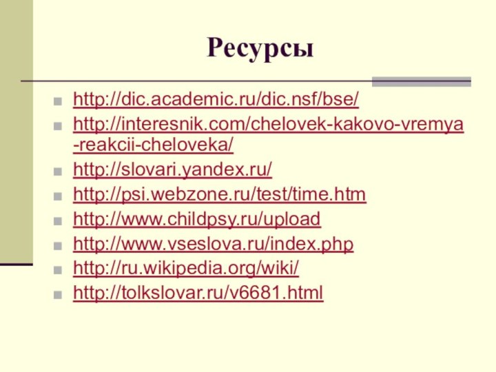 Ресурсыhttp://dic.academic.ru/dic.nsf/bse/http://interesnik.com/chelovek-kakovo-vremya-reakcii-cheloveka/http://slovari.yandex.ru/http://psi.webzone.ru/test/time.htmhttp://www.childpsy.ru/uploadhttp://www.vseslova.ru/index.phphttp://ru.wikipedia.org/wiki/http://tolkslovar.ru/v6681.html