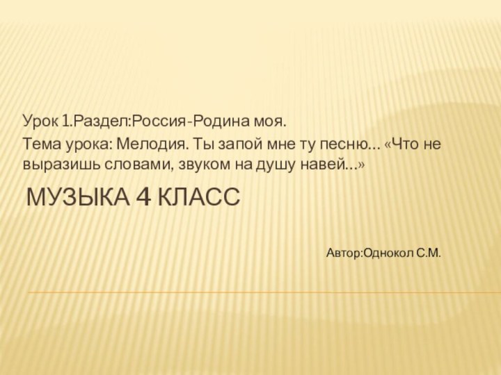 Музыка 4 классУрок 1.Раздел:Россия-Родина моя.Тема урока: Мелодия. Ты запой мне ту песню…