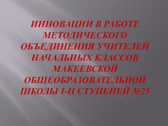 Инновации в работе методического объединения учителей начальных классов МОШ №25