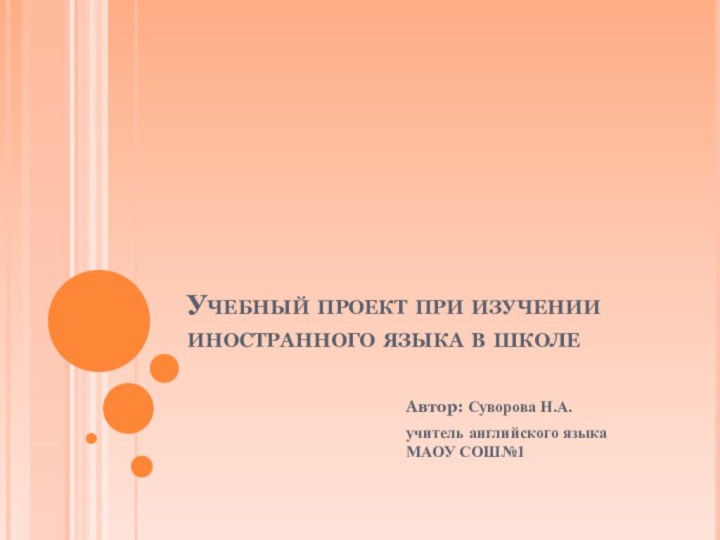 Учебный проект при изучении иностранного языка в школеАвтор: Суворова Н.А.учитель английского языка МАОУ СОШ№1