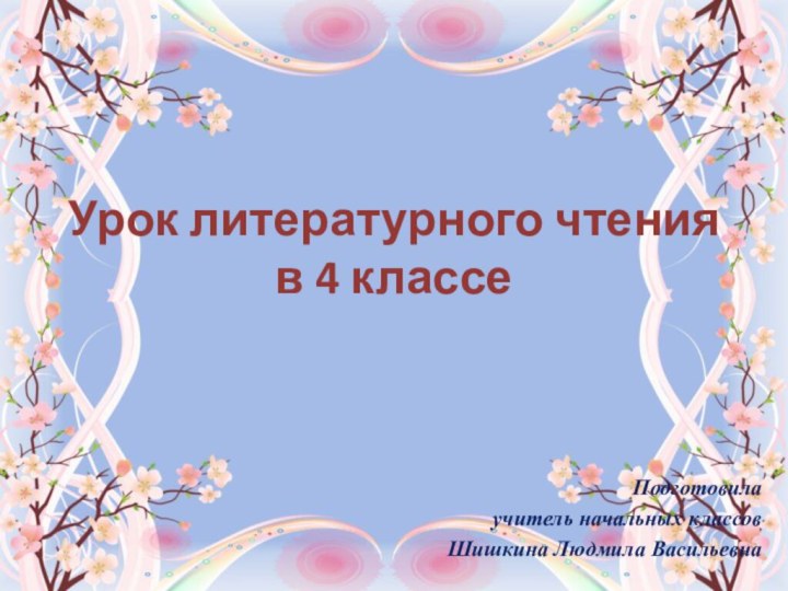 Урок литературного чтения  в 4 классе Подготовилаучитель начальных классовШишкина Людмила Васильевна