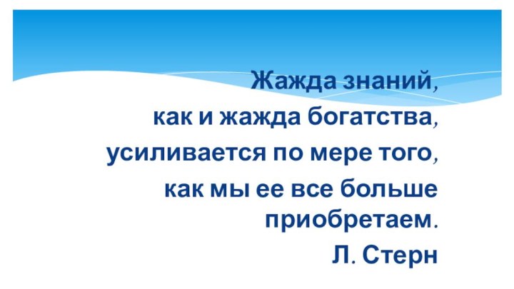 Жажда знаний, как и жажда богатства, усиливается по мере того, как мы