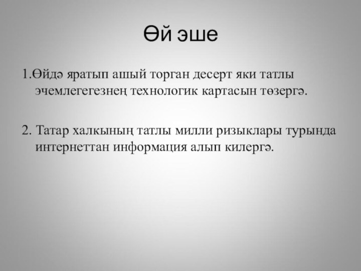 1.Өйдә яратып ашый торган десерт яки татлы эчемлегегезнең технологик картасын төзергә.2. Татар