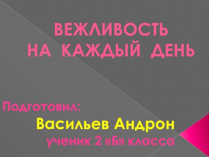 Вежливость  на каждый деньПодготовил: Васильев Андронученик 2 «Б» класса