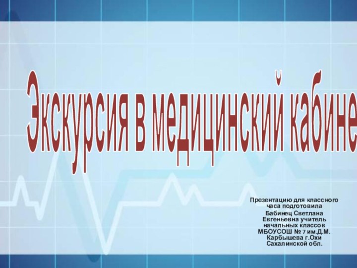 Экскурсия в медицинский кабинетПрезентацию для классного часа подготовила Бабинец Светлана Евгеньевна учитель