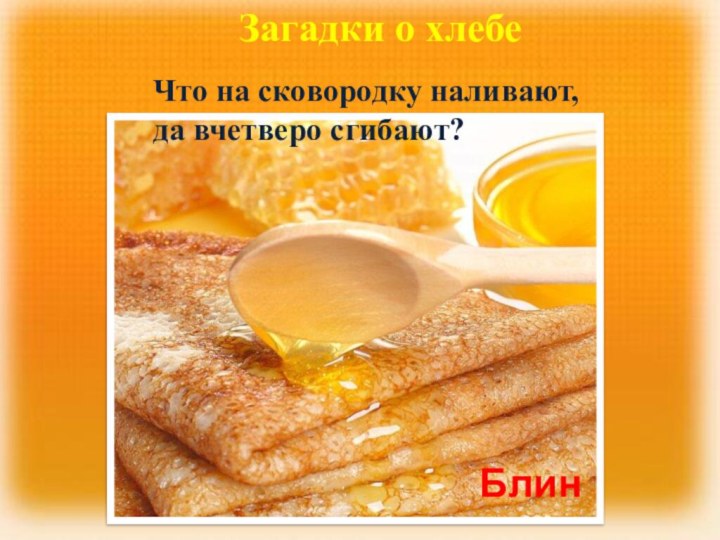 Загадки о хлебеЧто на сковородку наливают, да вчетверо сгибают?Блин