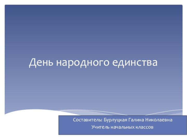 День народного единстваСоставитель: Бурлуцкая Галина НиколаевнаУчитель начальных классов