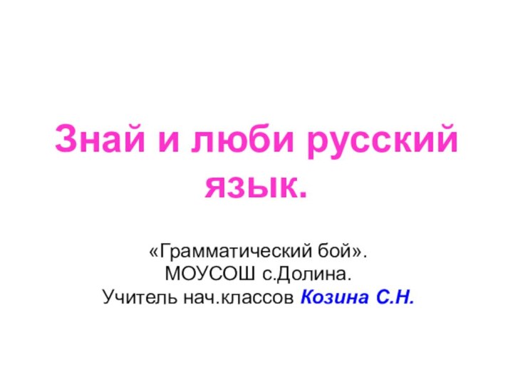 Знай и люби русский язык.«Грамматический бой».МОУСОШ с.Долина.Учитель нач.классов Козина С.Н.