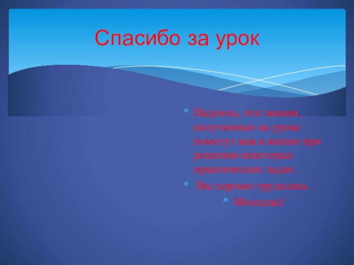 Спасибо за урокНадеюсь, что знания , полученные на уроке помогут вам в