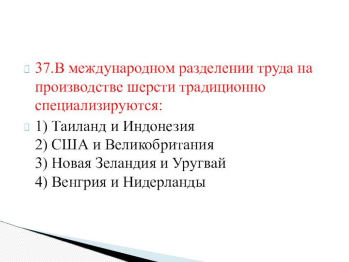 37.В международном разделении труда на производстве шерсти традиционно специализируются:1) Таиланд и Индонезия