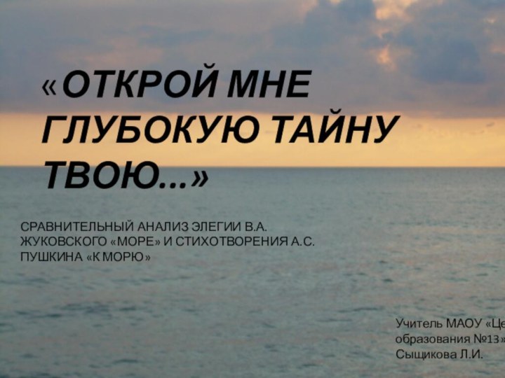 «ОТКРОЙ МНЕ ГЛУБОКУЮ ТАЙНУ ТВОЮ...»  СРАВНИТЕЛЬНЫЙ АНАЛИЗ ЭЛЕГИИ В.А.ЖУКОВСКОГО «МОРЕ» И