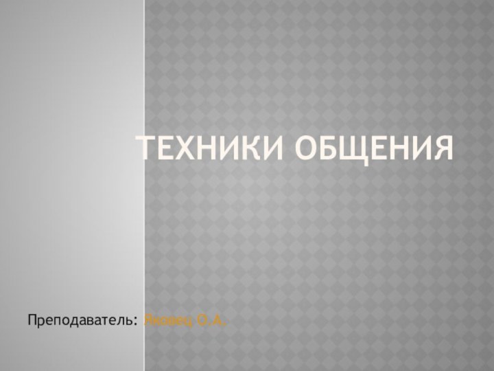 Техники общенияПреподаватель: Яковец О.А.