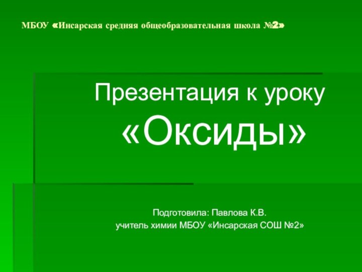 МБОУ «Инсарская средняя общеобразовательная школа №2» Презентация к уроку «Оксиды» Подготовила: Павлова