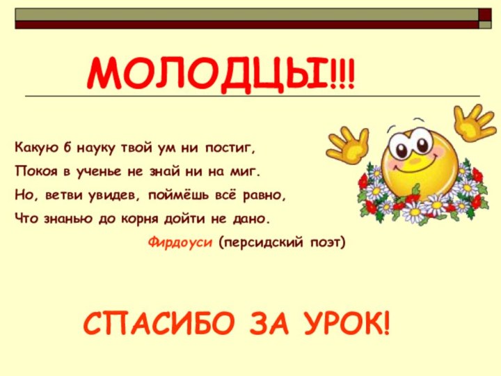 МОЛОДЦЫ!!!СПАСИБО ЗА УРОК!Какую б науку твой ум ни постиг,Покоя в ученье не