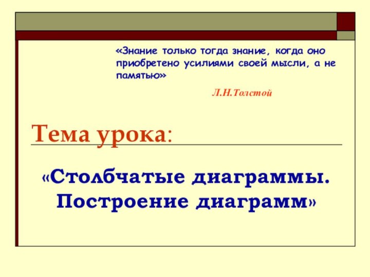 Тема урока:«Столбчатые диаграммы. Построение диаграмм»«Знание только тогда знание, когда оно приобретено усилиями