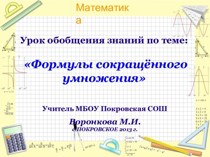 Урок обобщения знаний по теме:   «Формулы сокращённого умножения»Учитель МБОУ Покровская СОШВоронкова М.И.с.ПОКРОВСКОЕ 2013 г.