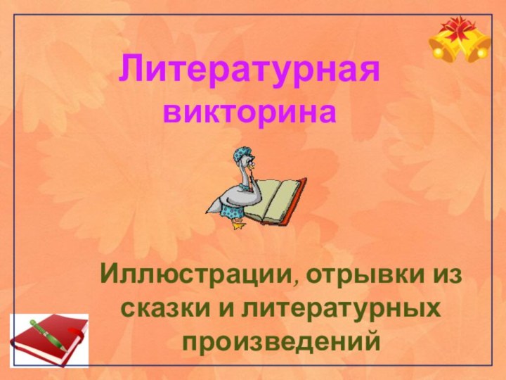 Литературная викторинаИллюстрации, отрывки из сказки и литературных произведений