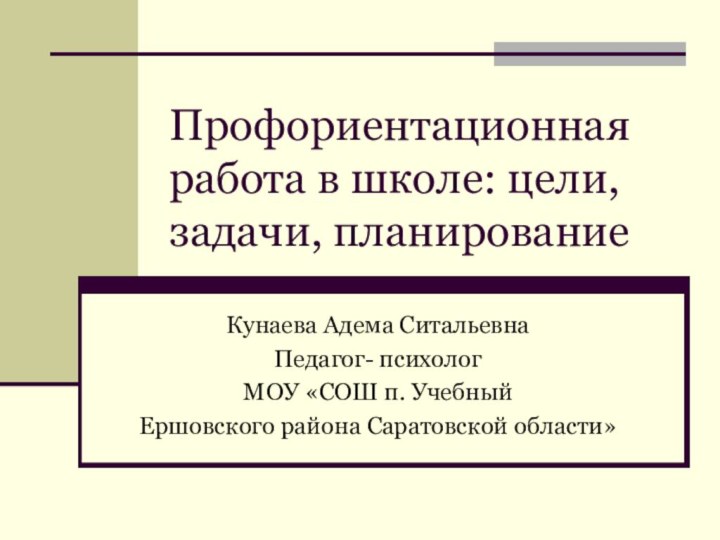 Профориентационная работа в школе: цели, задачи, планированиеКунаева Адема СитальевнаПедагог- психолог МОУ «СОШ