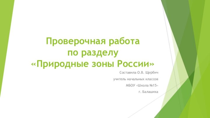 Проверочная работа  по разделу «Природные зоны России»Составила О.В. Щербичучитель начальных классовМБОУ «Школа №15»г. Балашиха