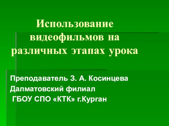 Использование видеофильмов на различных этапах урокаПреподаватель З. А. КосинцеваДалматовский филиал ГБОУ СПО «КТК» г.Курган