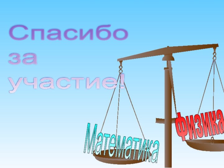 МатематикаФизикаСпасибо  за  участие!