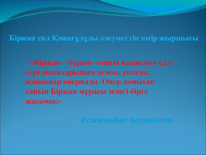 «Біржан – бұрын –соңғы қазақтың сал-сері ақындарының ағасы, ұстазы, жанашыр өнерпазы.