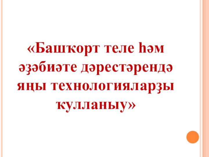 «Башҡорт теле һәм әҙәбиәте дәрестәрендә яңы технологияларҙы ҡулланыу»