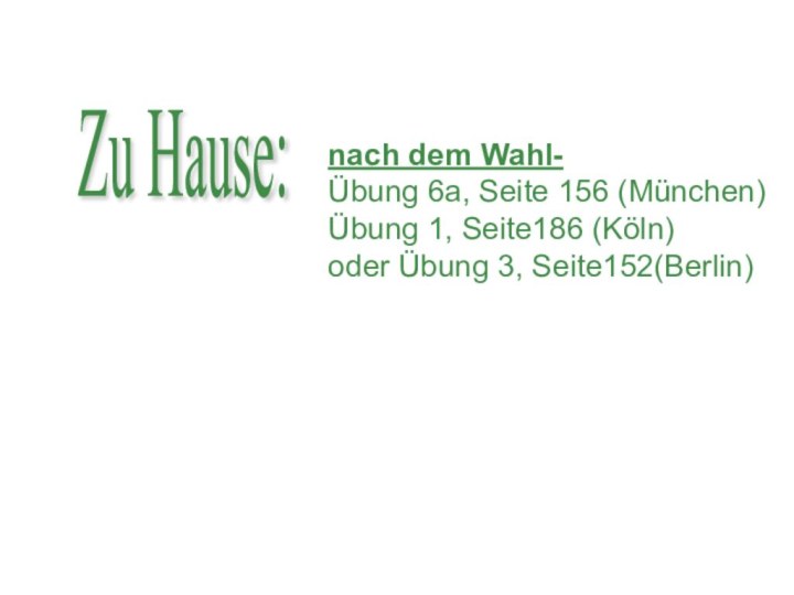 Zu Hause:nach dem Wahl-Übung 6a, Seite 156 (München)Übung 1, Seite186 (Köln)oder Übung 3, Seite152(Berlin)