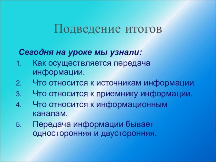 Подведение итоговСегодня на уроке мы узнали:Как осуществляется передача информации.Что относится к источникам