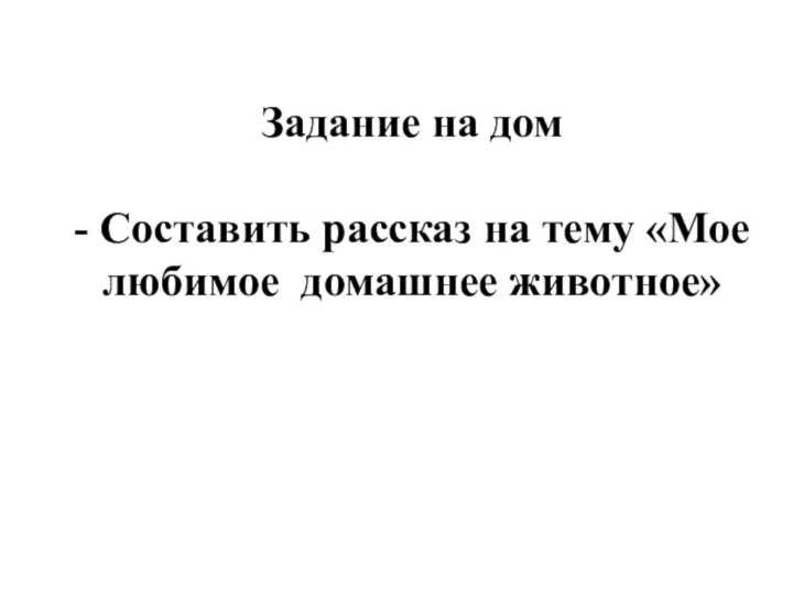 Задание на дом- Составить рассказ на тему «Мое любимое домашнее животное»