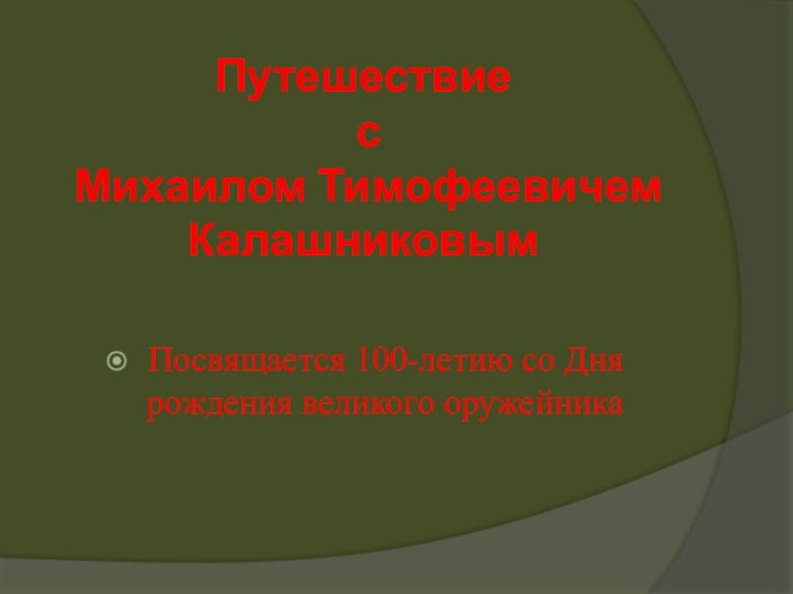 Путешествие  с  Михаилом Тимофеевичем КалашниковымПосвящается 100-летию со Дня рождения великого оружейника