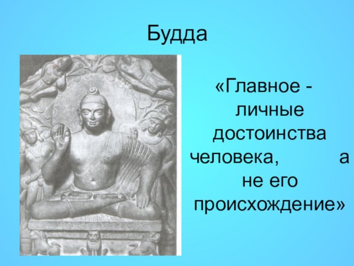 Будда «Главное - личные достоинства человека,      а не его происхождение»