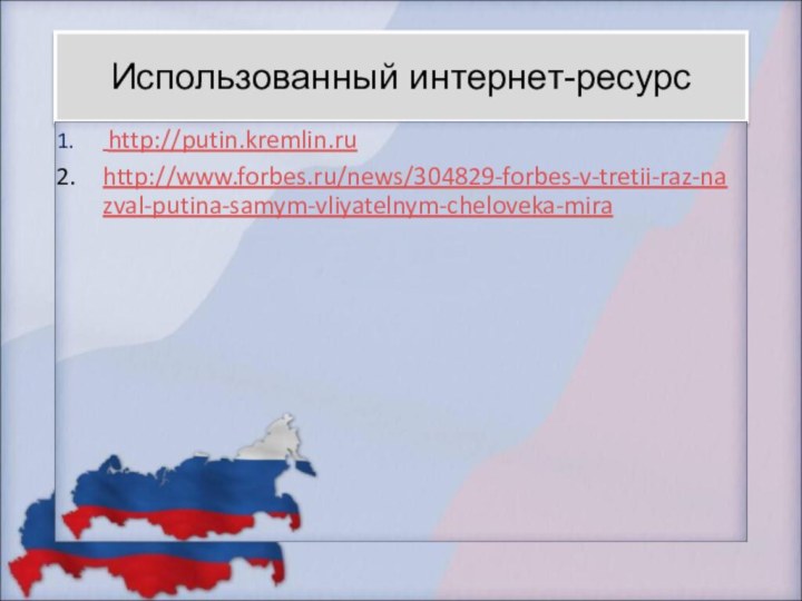 Использованный интернет-ресурс http://putin.kremlin.ruhttp://www.forbes.ru/news/304829-forbes-v-tretii-raz-nazval-putina-samym-vliyatelnym-cheloveka-mira