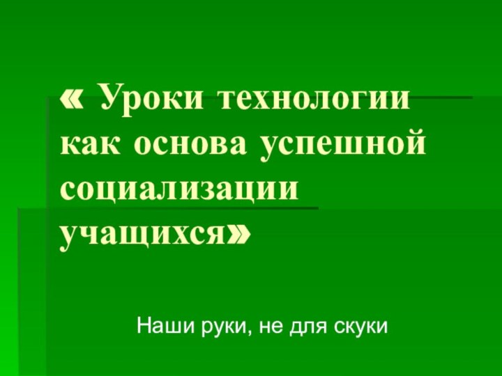 « Уроки технологии как основа успешной социализации учащихся»