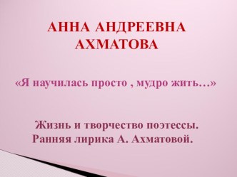 Презентация урока по раннему творчеству А.А.Ахматовой.