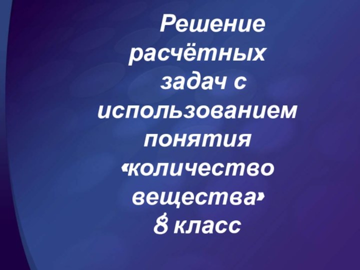 Решение расчётных   задач с использованием понятия «количество вещества» 8 класс