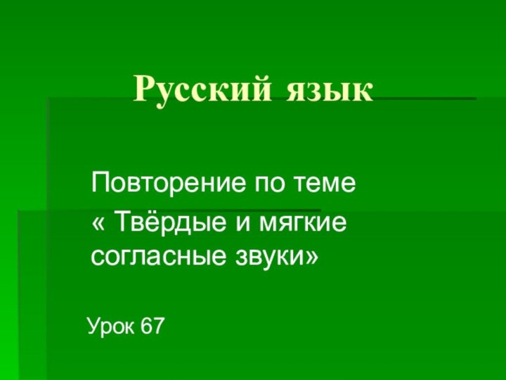 Русский язык Урок 67Повторение по теме « Твёрдые и мягкие согласные звуки»