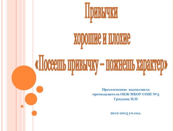 Презентацию выполнилапреподаватель ОБЖ МБОУ СОШ №3Гридина Н.П2012-2013 уч.год.Привычки  хорошие и плохие