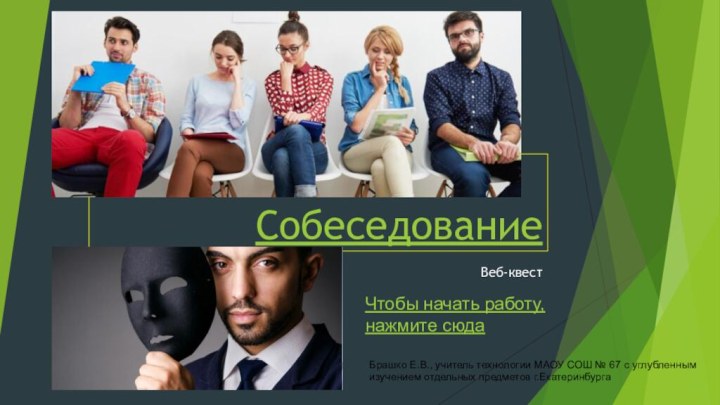 СобеседованиеВеб-квестЧтобы начать работу, нажмите сюдаБрашко Е.В., учитель технологии МАОУ СОШ № 67