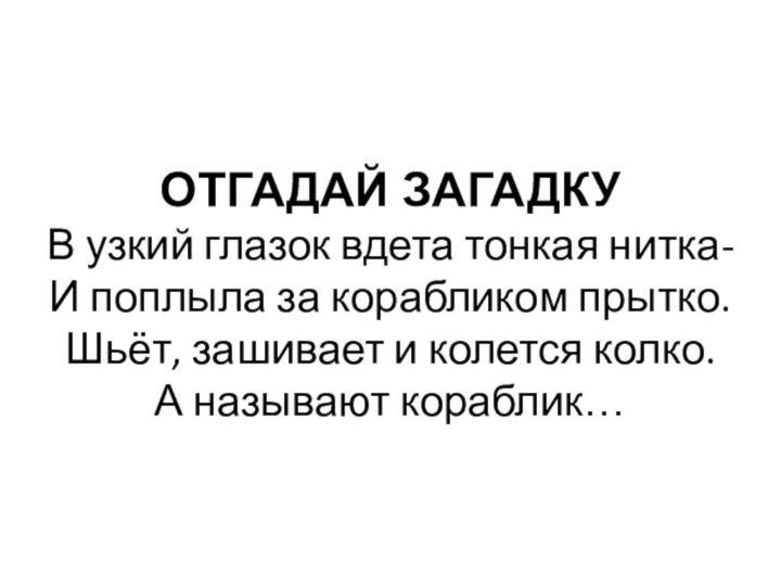 ОТГАДАЙ ЗАГАДКУ В узкий глазок вдета тонкая нитка- И поплыла за корабликом